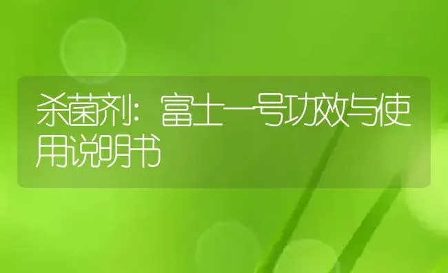 杀菌剂：富士一号 | 适用防治对象及农作物使用方法说明书 | 植物农药