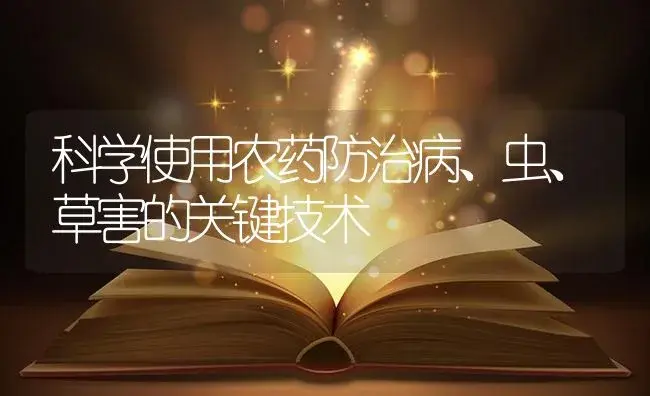 科学使用农药防治病、虫、草害的关键技术 | 植物病虫害