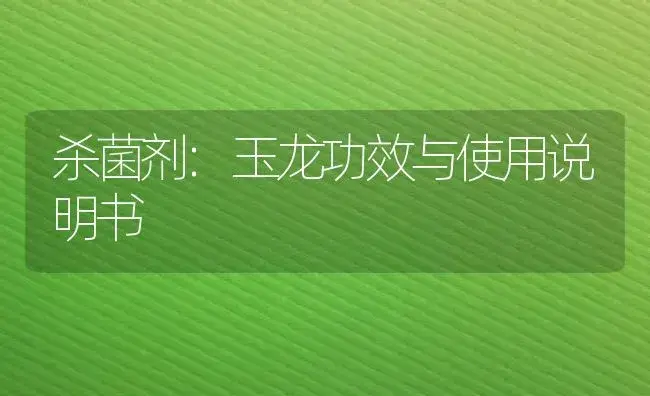 杀菌剂：玉龙 | 适用防治对象及农作物使用方法说明书 | 植物农药