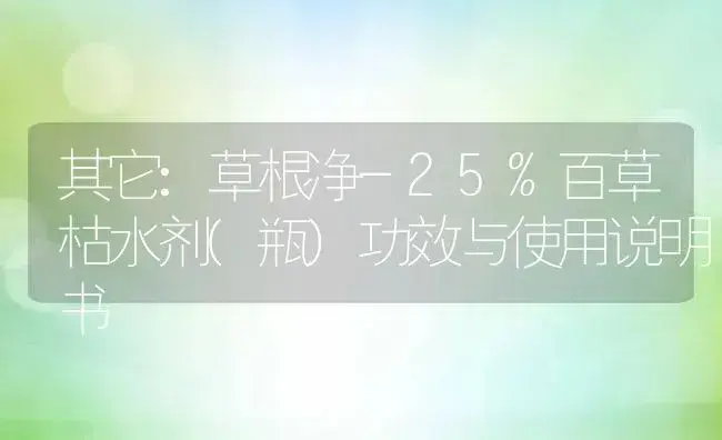 其它：草根净-25%百草枯水剂(瓶) | 适用防治对象及农作物使用方法说明书 | 植物农药