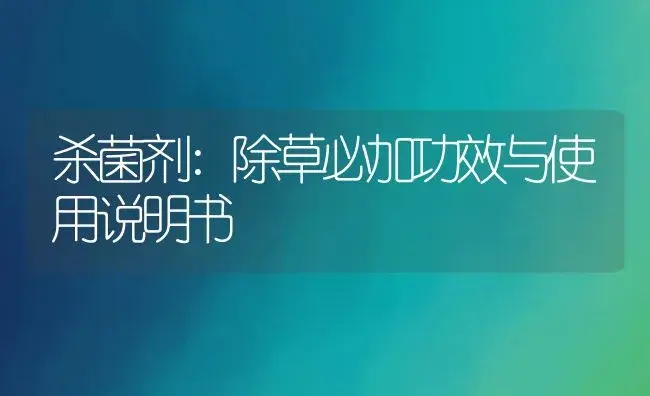 杀菌剂：除草必加 | 适用防治对象及农作物使用方法说明书 | 植物农药