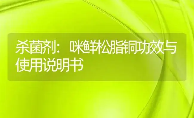 杀菌剂：咪鲜松脂铜 | 适用防治对象及农作物使用方法说明书 | 植物农药