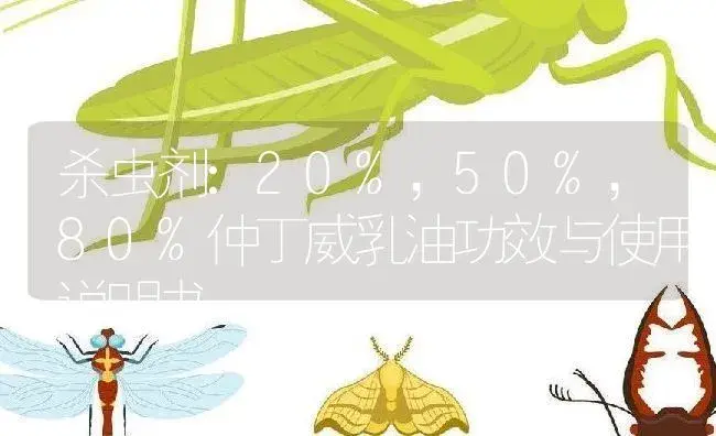 杀虫剂：20%，50%，80%仲丁威乳油 | 适用防治对象及农作物使用方法说明书 | 植物农药