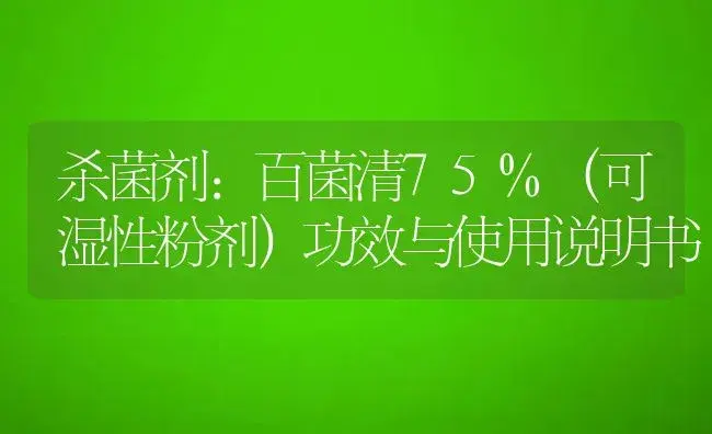 杀菌剂：百菌清75%（可湿性粉剂） | 适用防治对象及农作物使用方法说明书 | 植物农药