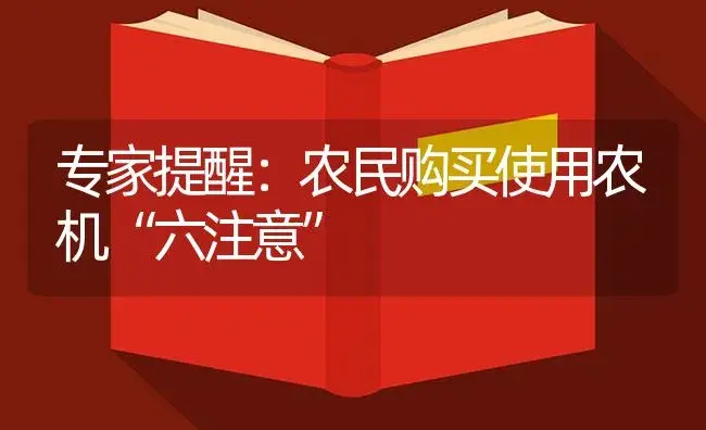 专家提醒：农民购买使用农机“六注意” | 农资农机