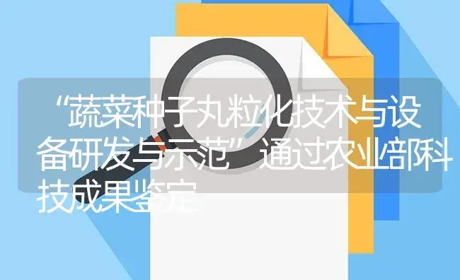 “蔬菜种子丸粒化技术与设备研发与示范”通过农业部科技成果鉴定 | 农资农机