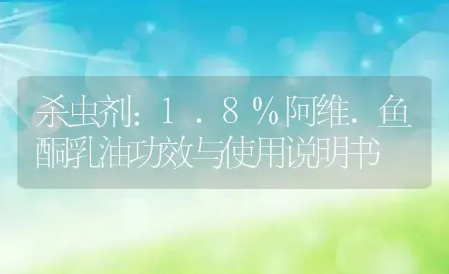 杀虫剂：1.8%阿维.鱼酮乳油 | 适用防治对象及农作物使用方法说明书 | 植物农药