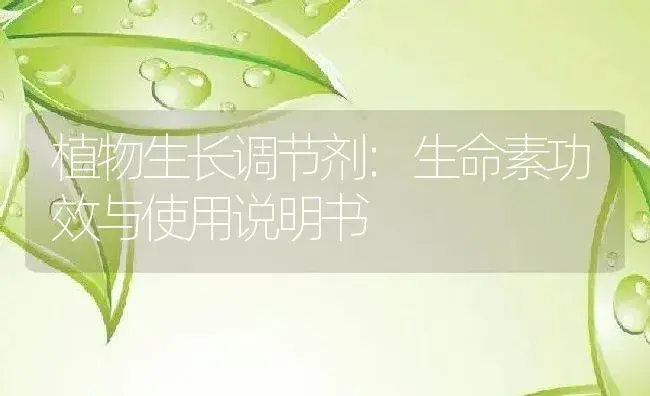 植物生长调节剂：生命素 | 适用防治对象及农作物使用方法说明书 | 植物农药