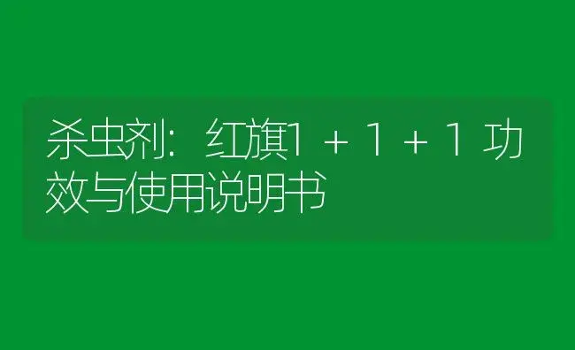 杀虫剂：红旗1+1+1 | 适用防治对象及农作物使用方法说明书 | 植物农药