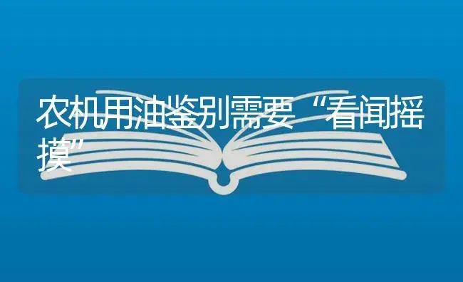 农机用油鉴别需要“看闻摇摸” | 农资农机