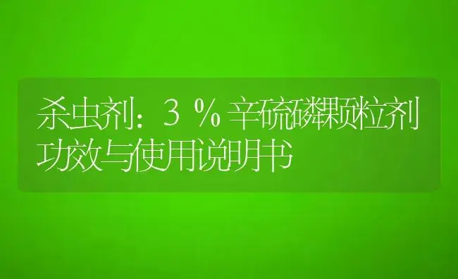 杀虫剂：3%辛硫磷颗粒剂 | 适用防治对象及农作物使用方法说明书 | 植物农药