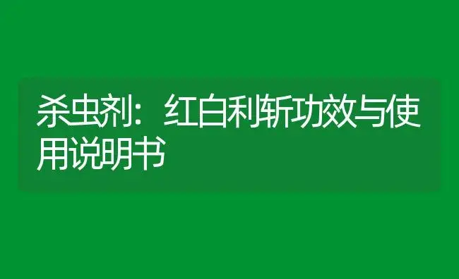 杀虫剂：红白利斩 | 适用防治对象及农作物使用方法说明书 | 植物农药