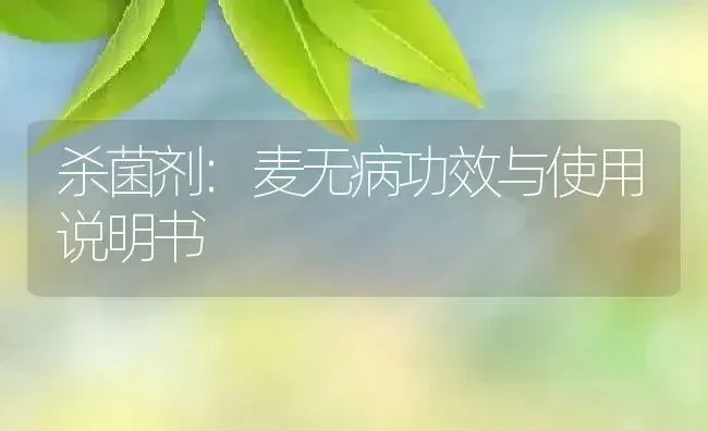 杀菌剂：麦无病 | 适用防治对象及农作物使用方法说明书 | 植物农药