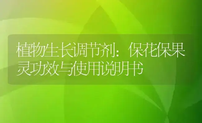 植物生长调节剂：保花保果灵 | 适用防治对象及农作物使用方法说明书 | 植物农药