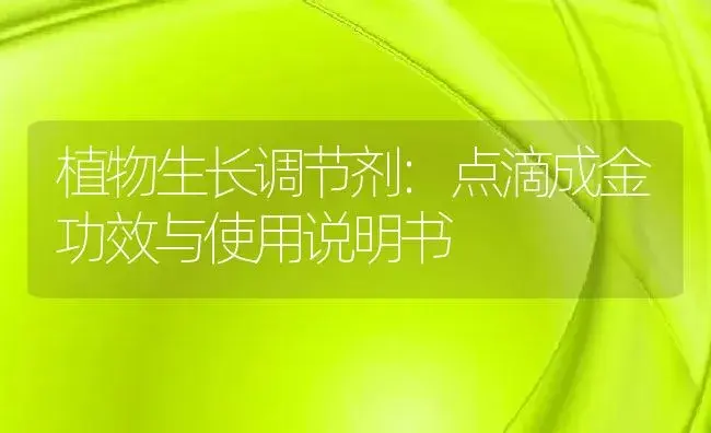 植物生长调节剂：点滴成金 | 适用防治对象及农作物使用方法说明书 | 植物农药