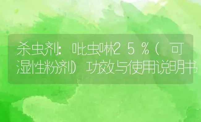 杀虫剂：吡虫啉25%(可湿性粉剂) | 适用防治对象及农作物使用方法说明书 | 植物农药