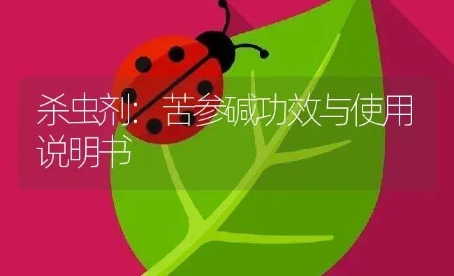 杀虫剂：苦参碱 | 适用防治对象及农作物使用方法说明书 | 植物农药