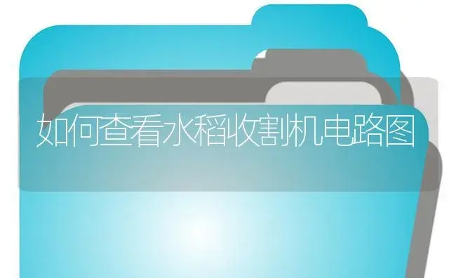 如何查看水稻收割机电路图 | 农资农机
