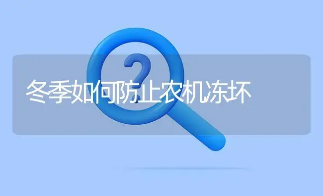冬季如何防止农机冻坏 | 农资农机