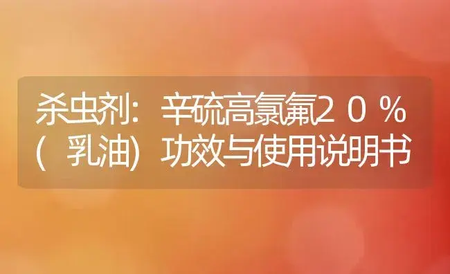 杀虫剂：辛硫高氯氟20%(乳油) | 适用防治对象及农作物使用方法说明书 | 植物农药