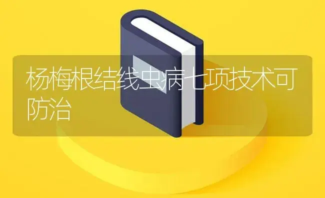 杨梅根结线虫病七项技术可防治 | 植物病虫害