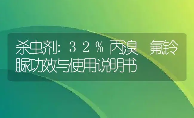 杀虫剂：32%丙溴•氟铃脲 | 适用防治对象及农作物使用方法说明书 | 植物农药