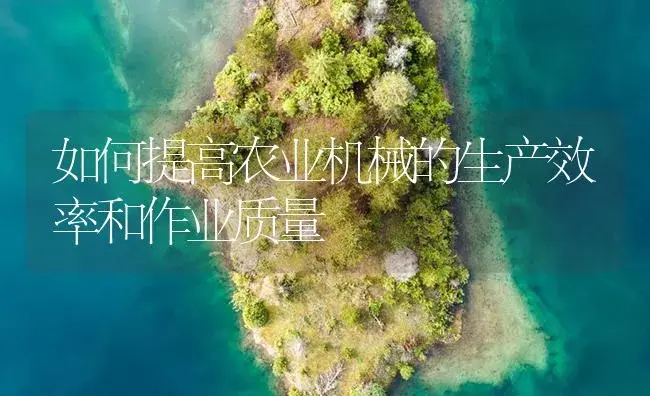 如何提高农业机械的生产效率和作业质量 | 农资农机