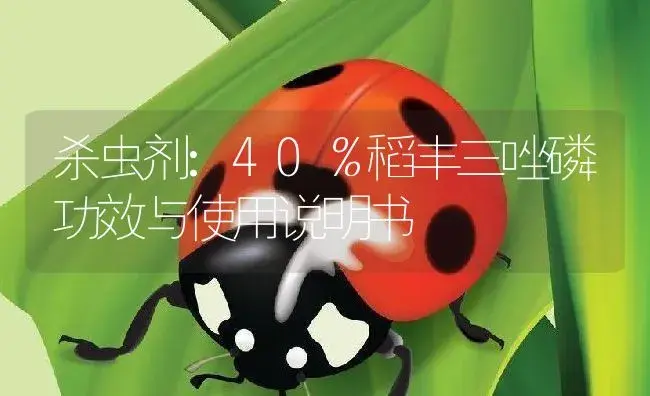 杀虫剂：40％稻丰三唑磷 | 适用防治对象及农作物使用方法说明书 | 植物农药