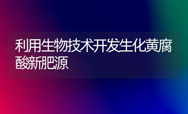 利用生物技术开发生化黄腐酸新肥源 | 植物肥料