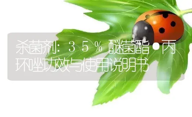 杀菌剂：35%醚菌酯·丙环唑 | 适用防治对象及农作物使用方法说明书 | 植物农药