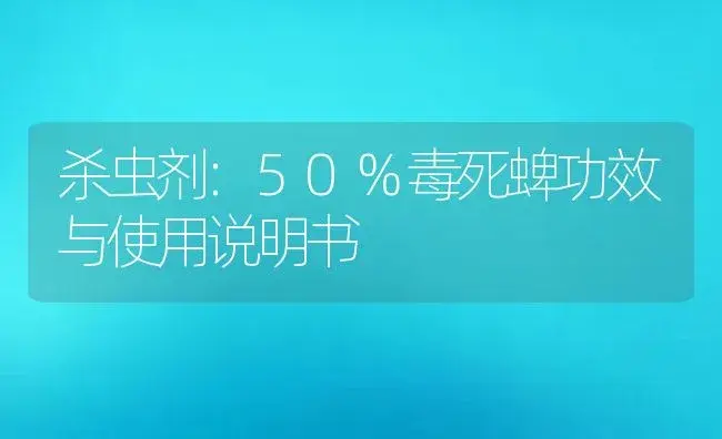 杀虫剂：50%毒死蜱 | 适用防治对象及农作物使用方法说明书 | 植物农药