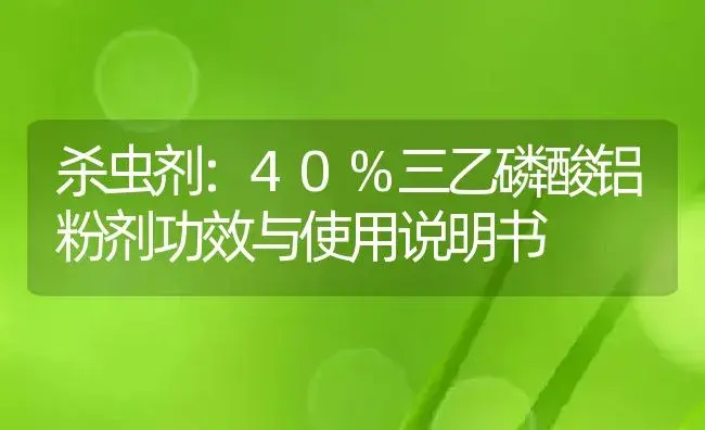 杀虫剂：40%三乙磷酸铝粉剂 | 适用防治对象及农作物使用方法说明书 | 植物农药