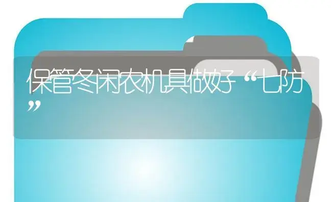 保管冬闲农机具做好“七防” | 农资农机