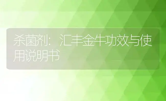 杀菌剂：汇丰金牛 | 适用防治对象及农作物使用方法说明书 | 植物农药