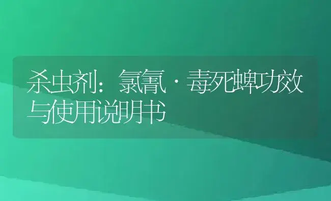 杀虫剂：氯氰·毒死蜱 | 适用防治对象及农作物使用方法说明书 | 植物农药