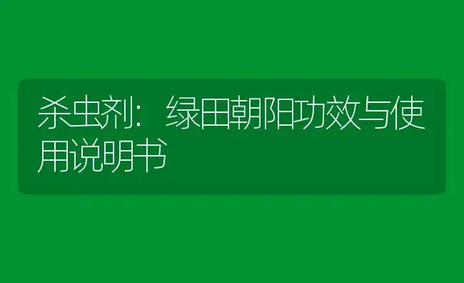 杀虫剂：绿田朝阳 | 适用防治对象及农作物使用方法说明书 | 植物农药