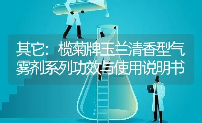 其它：榄菊牌玉兰清香型气雾剂系列 | 适用防治对象及农作物使用方法说明书 | 植物农药