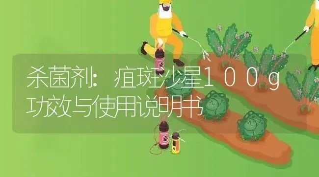 杀菌剂：疽斑沙星100g | 适用防治对象及农作物使用方法说明书 | 植物农药