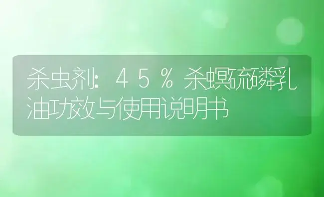 杀虫剂：45%杀螟硫磷乳油 | 适用防治对象及农作物使用方法说明书 | 植物农药