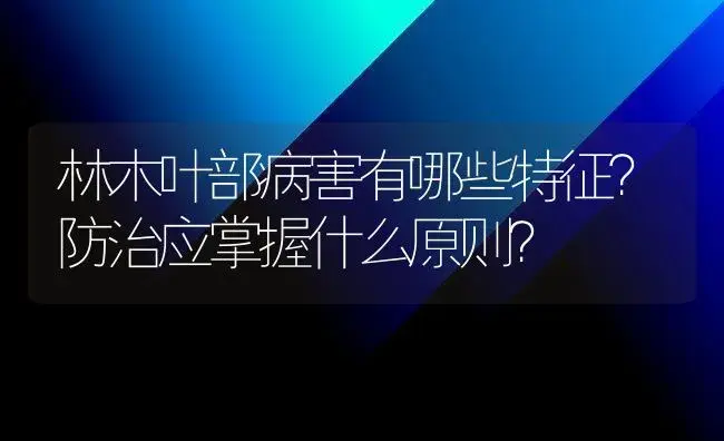 林木叶部病害有哪些特征？防治应掌握什么原则？ | 植物病虫害