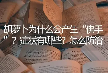 胡萝卜为什么会产生“佛手”？症状有哪些？怎么防治