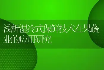 浅析湿冷式保鲜技术在果蔬业的应用研究