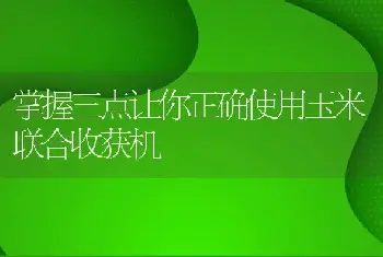 掌握三点让你正确使用玉米联合收获机