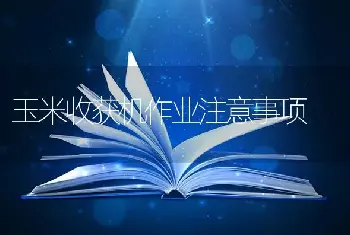 玉米收获机作业注意事项