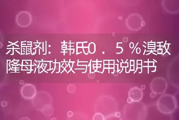 杀鼠剂:韩氏0.5%溴敌隆母液功效与使用说明书