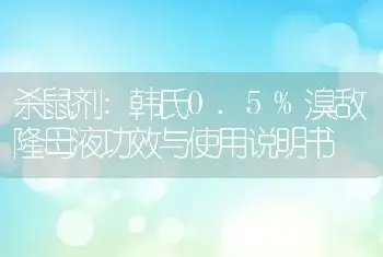 杀鼠剂:韩氏0.5%溴敌隆母液功效与使用说明书