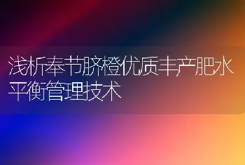 浅析奉节脐橙优质丰产肥水平衡管理技术